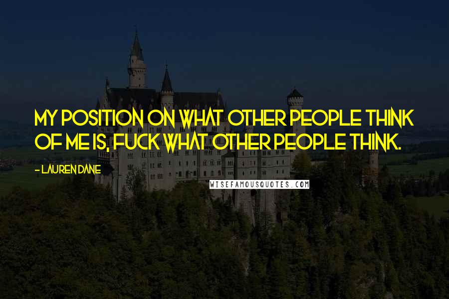 Lauren Dane Quotes: My position on what other people think of me is, fuck what other people think.
