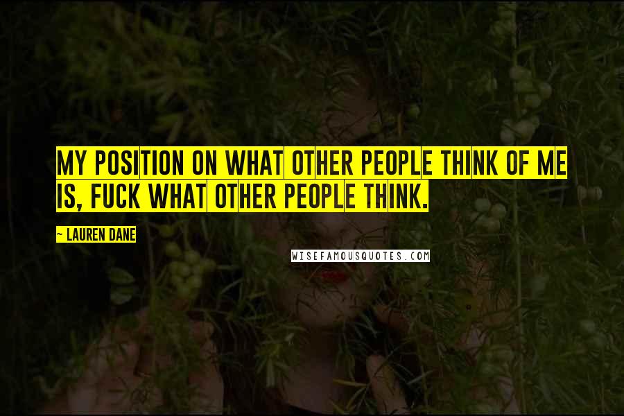 Lauren Dane Quotes: My position on what other people think of me is, fuck what other people think.