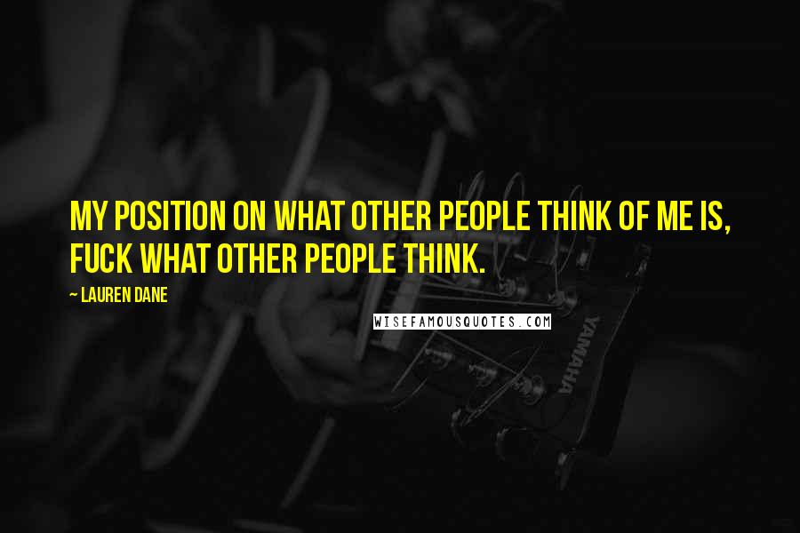 Lauren Dane Quotes: My position on what other people think of me is, fuck what other people think.