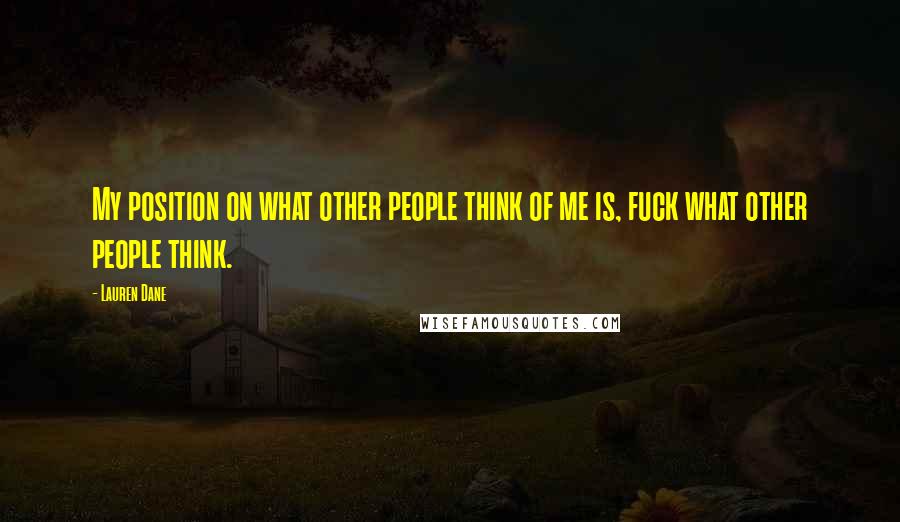 Lauren Dane Quotes: My position on what other people think of me is, fuck what other people think.