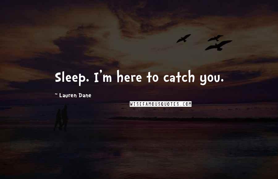 Lauren Dane Quotes: Sleep. I'm here to catch you.