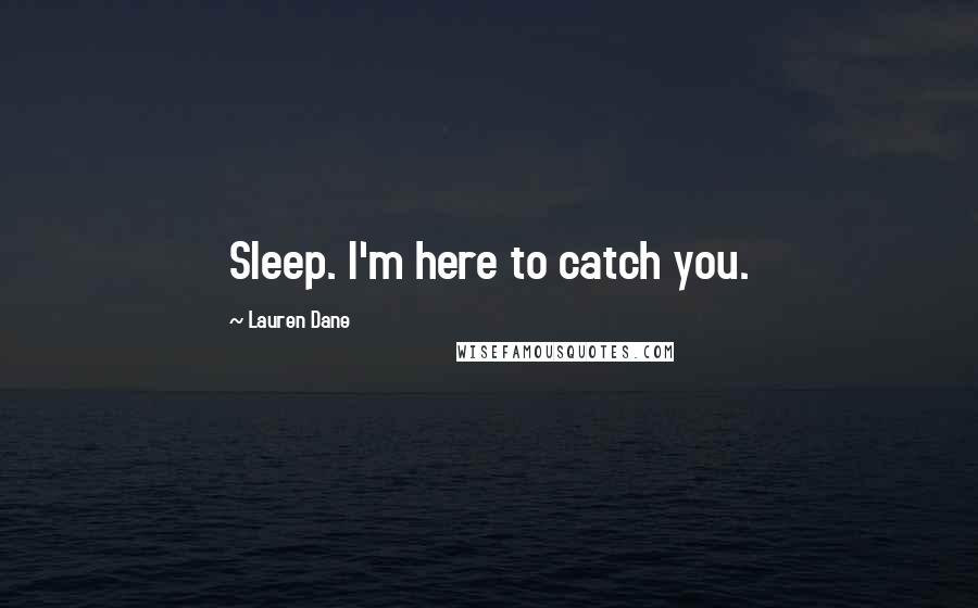 Lauren Dane Quotes: Sleep. I'm here to catch you.