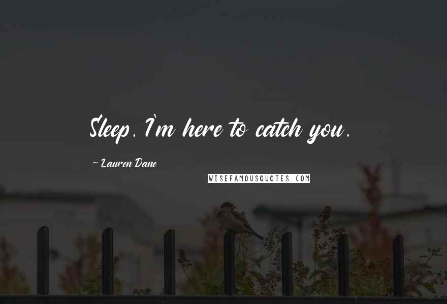 Lauren Dane Quotes: Sleep. I'm here to catch you.