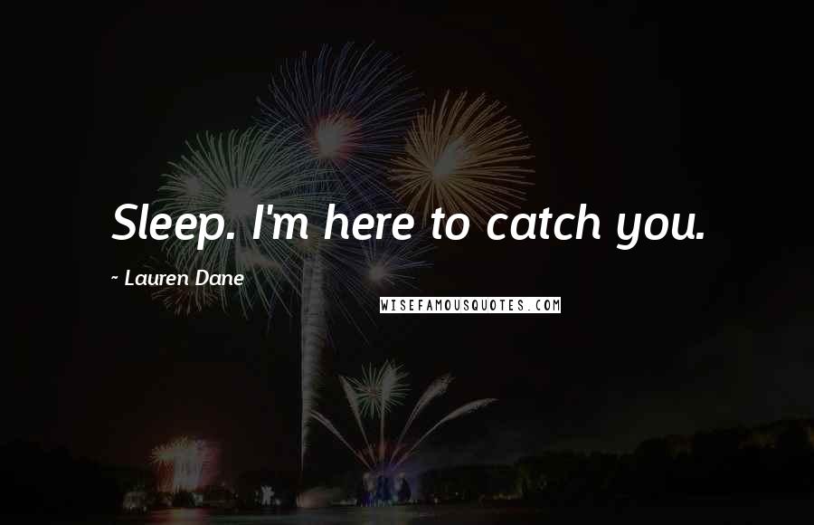 Lauren Dane Quotes: Sleep. I'm here to catch you.