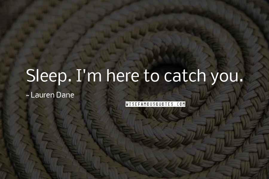 Lauren Dane Quotes: Sleep. I'm here to catch you.