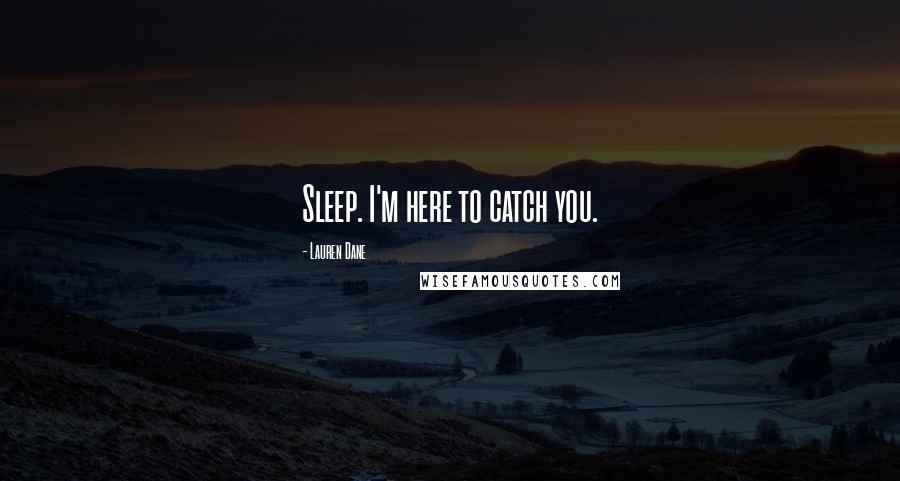 Lauren Dane Quotes: Sleep. I'm here to catch you.