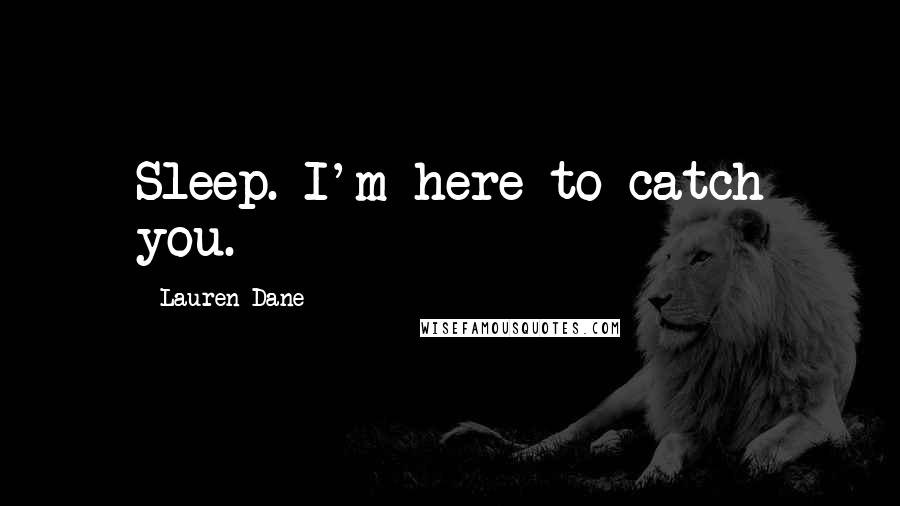 Lauren Dane Quotes: Sleep. I'm here to catch you.