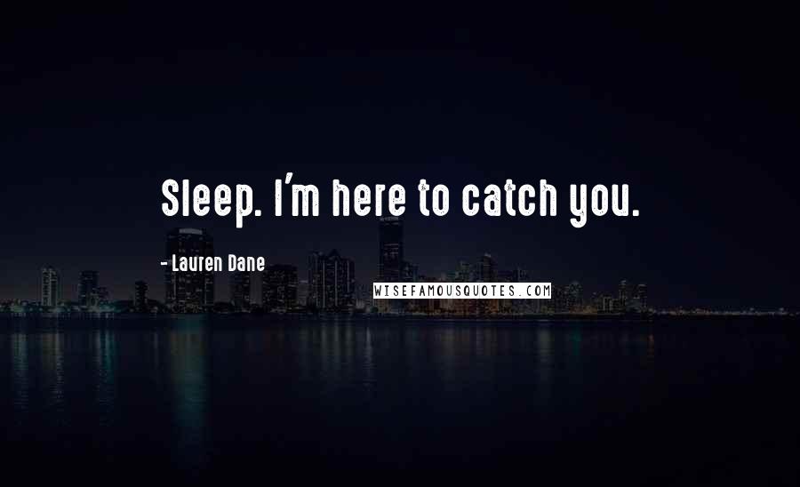 Lauren Dane Quotes: Sleep. I'm here to catch you.