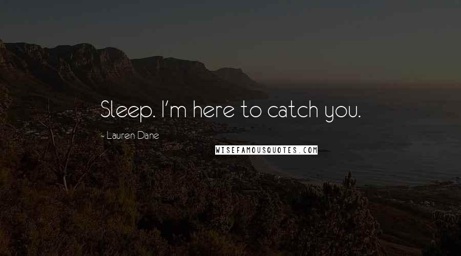 Lauren Dane Quotes: Sleep. I'm here to catch you.