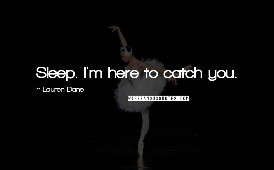 Lauren Dane Quotes: Sleep. I'm here to catch you.