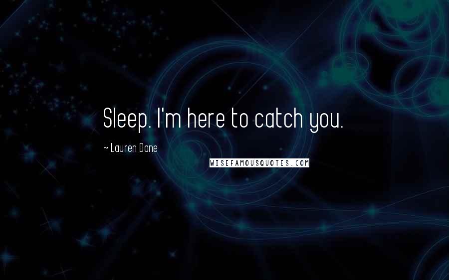 Lauren Dane Quotes: Sleep. I'm here to catch you.