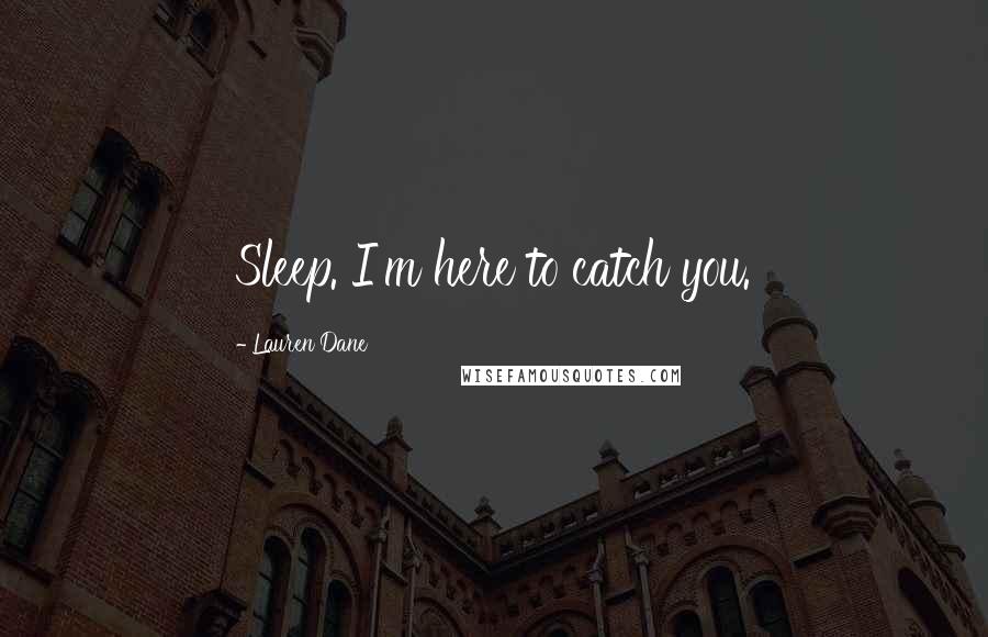 Lauren Dane Quotes: Sleep. I'm here to catch you.