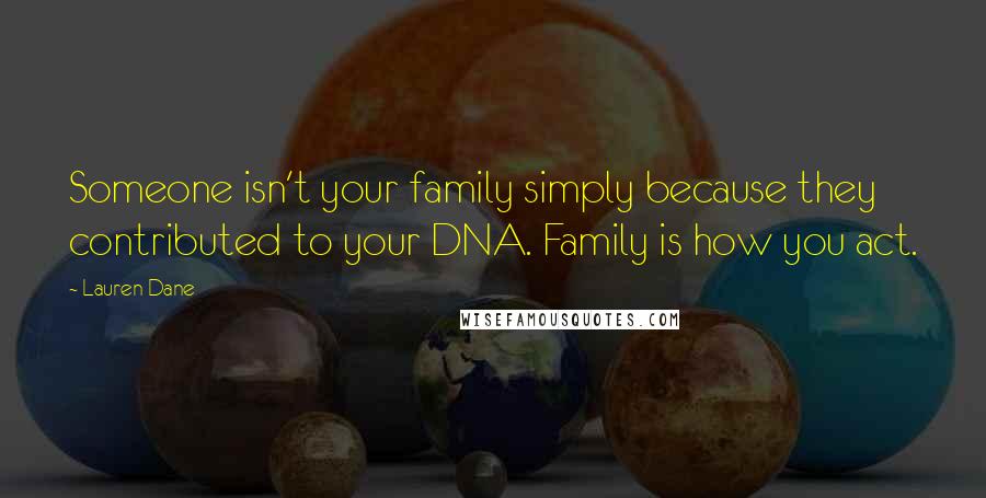 Lauren Dane Quotes: Someone isn't your family simply because they contributed to your DNA. Family is how you act.