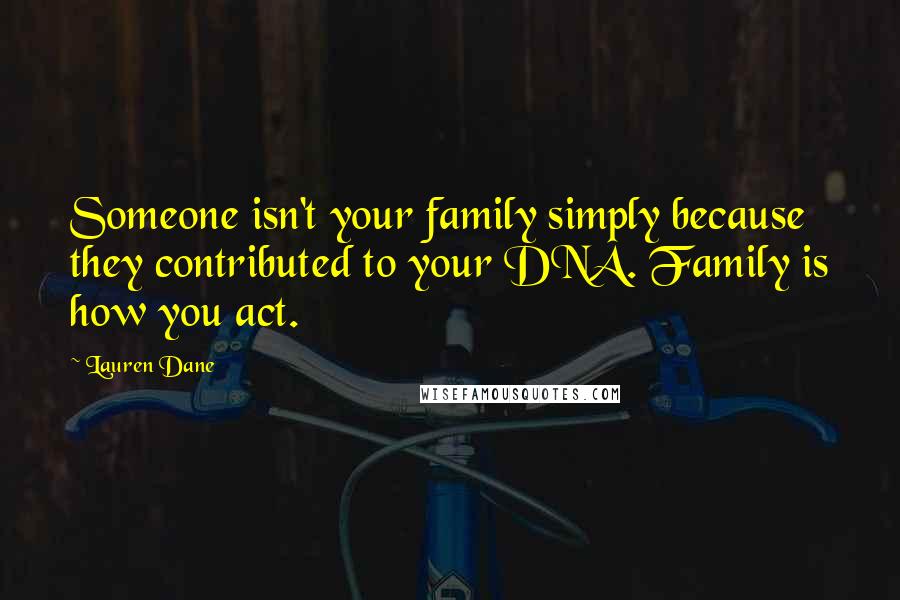 Lauren Dane Quotes: Someone isn't your family simply because they contributed to your DNA. Family is how you act.