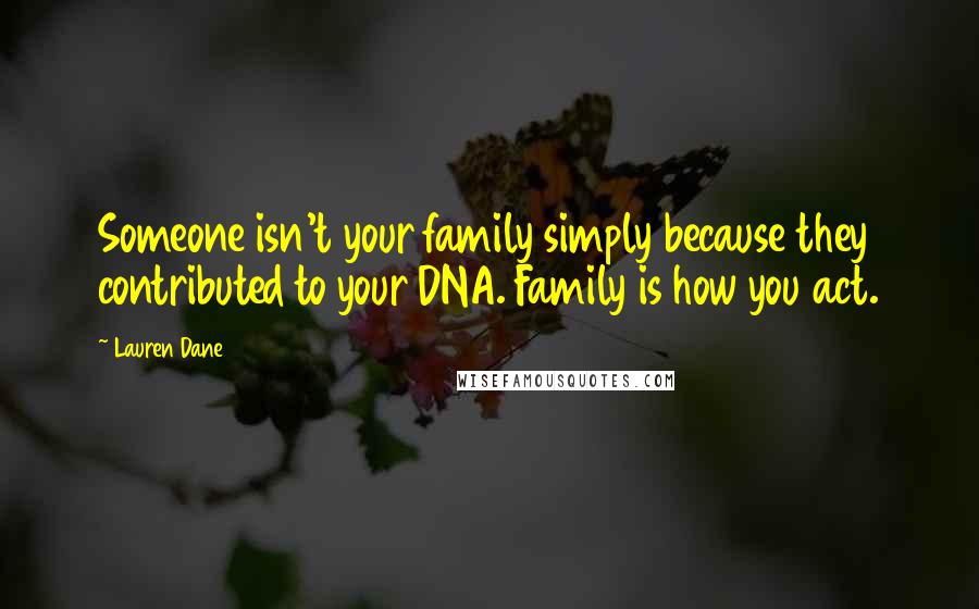 Lauren Dane Quotes: Someone isn't your family simply because they contributed to your DNA. Family is how you act.