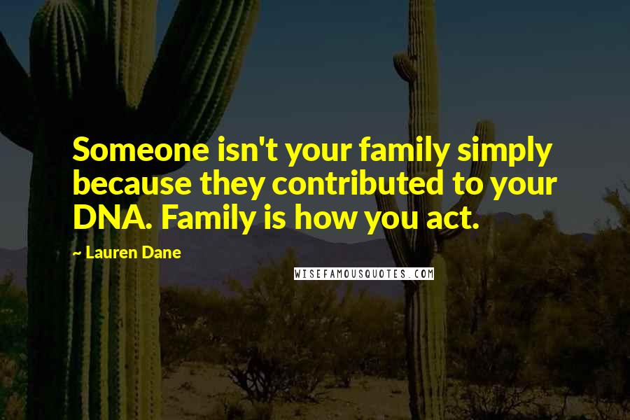 Lauren Dane Quotes: Someone isn't your family simply because they contributed to your DNA. Family is how you act.