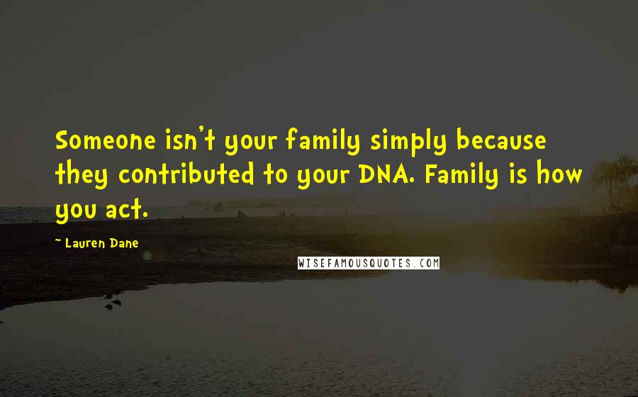 Lauren Dane Quotes: Someone isn't your family simply because they contributed to your DNA. Family is how you act.