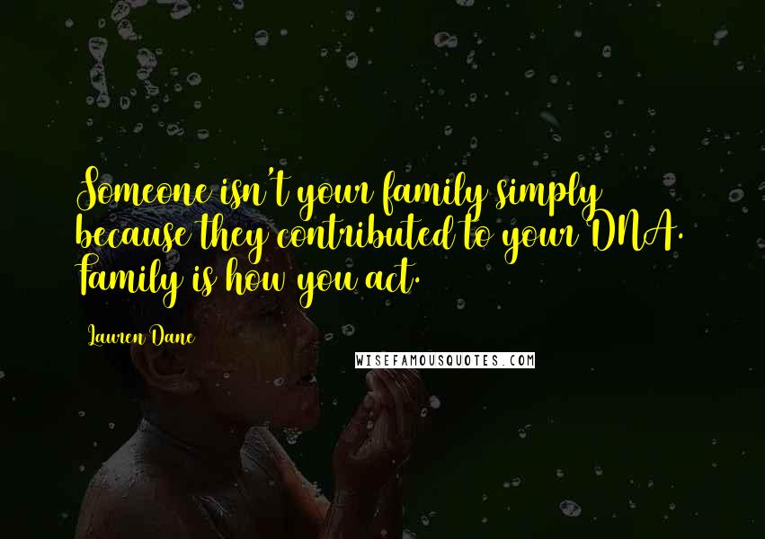 Lauren Dane Quotes: Someone isn't your family simply because they contributed to your DNA. Family is how you act.