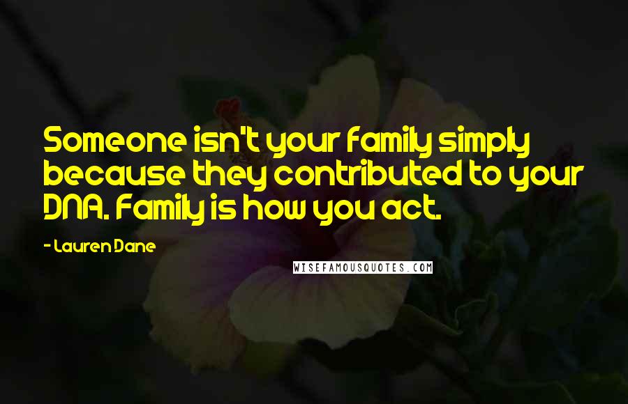 Lauren Dane Quotes: Someone isn't your family simply because they contributed to your DNA. Family is how you act.