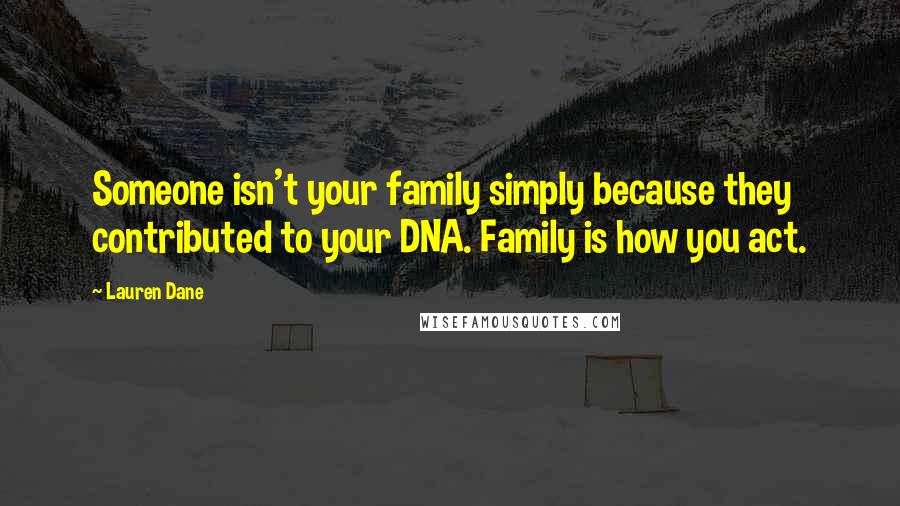 Lauren Dane Quotes: Someone isn't your family simply because they contributed to your DNA. Family is how you act.