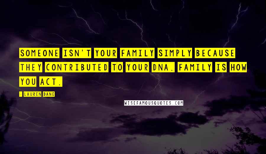 Lauren Dane Quotes: Someone isn't your family simply because they contributed to your DNA. Family is how you act.