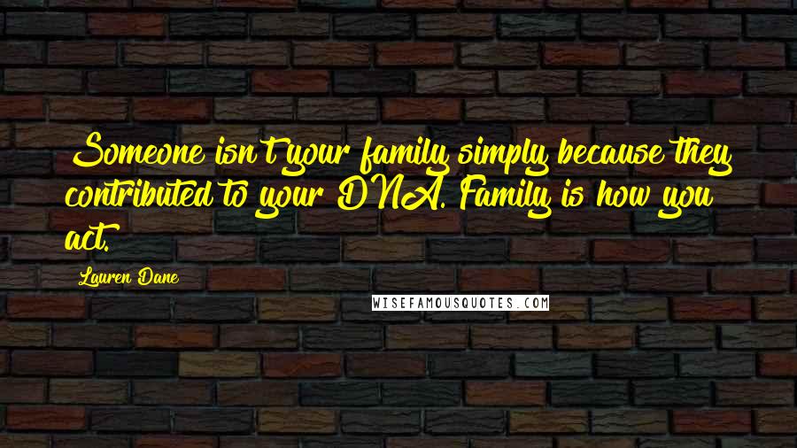 Lauren Dane Quotes: Someone isn't your family simply because they contributed to your DNA. Family is how you act.