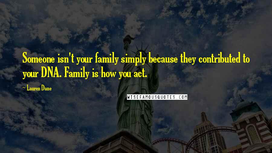 Lauren Dane Quotes: Someone isn't your family simply because they contributed to your DNA. Family is how you act.