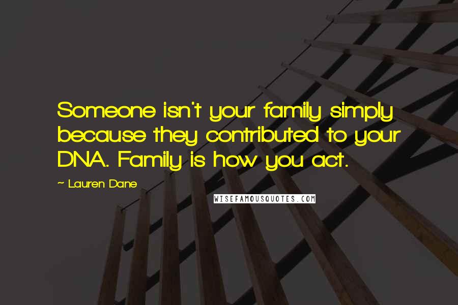 Lauren Dane Quotes: Someone isn't your family simply because they contributed to your DNA. Family is how you act.