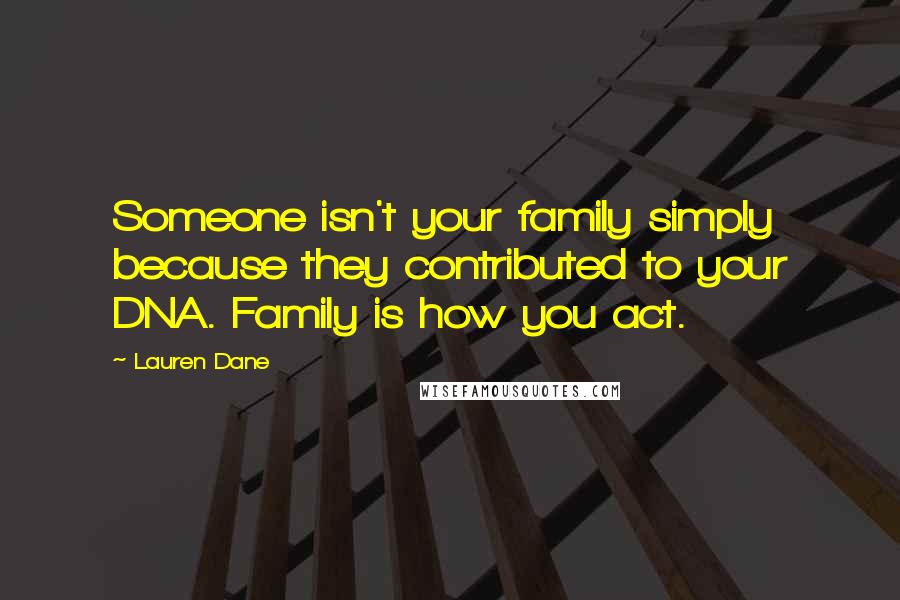 Lauren Dane Quotes: Someone isn't your family simply because they contributed to your DNA. Family is how you act.