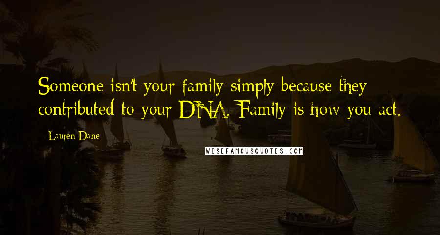 Lauren Dane Quotes: Someone isn't your family simply because they contributed to your DNA. Family is how you act.