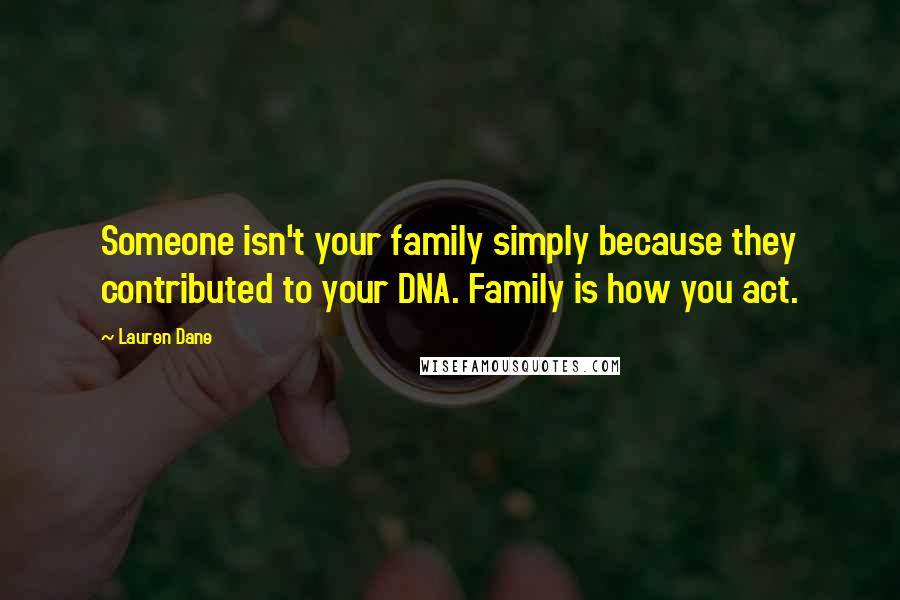 Lauren Dane Quotes: Someone isn't your family simply because they contributed to your DNA. Family is how you act.