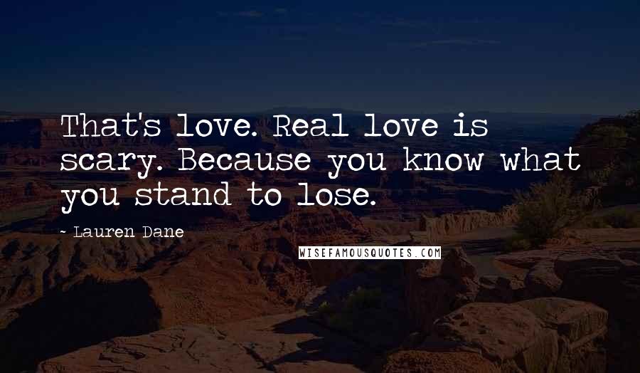 Lauren Dane Quotes: That's love. Real love is scary. Because you know what you stand to lose.