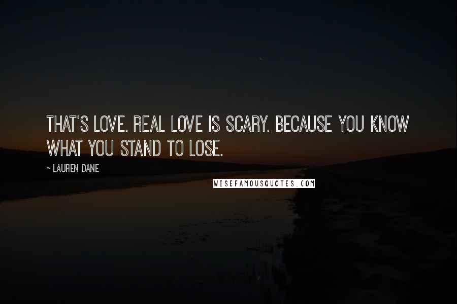 Lauren Dane Quotes: That's love. Real love is scary. Because you know what you stand to lose.