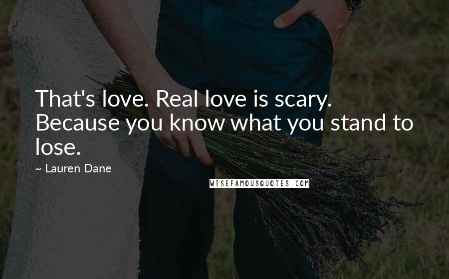 Lauren Dane Quotes: That's love. Real love is scary. Because you know what you stand to lose.