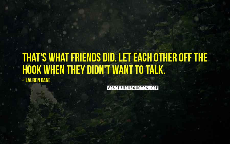 Lauren Dane Quotes: That's what friends did. Let each other off the hook when they didn't want to talk.