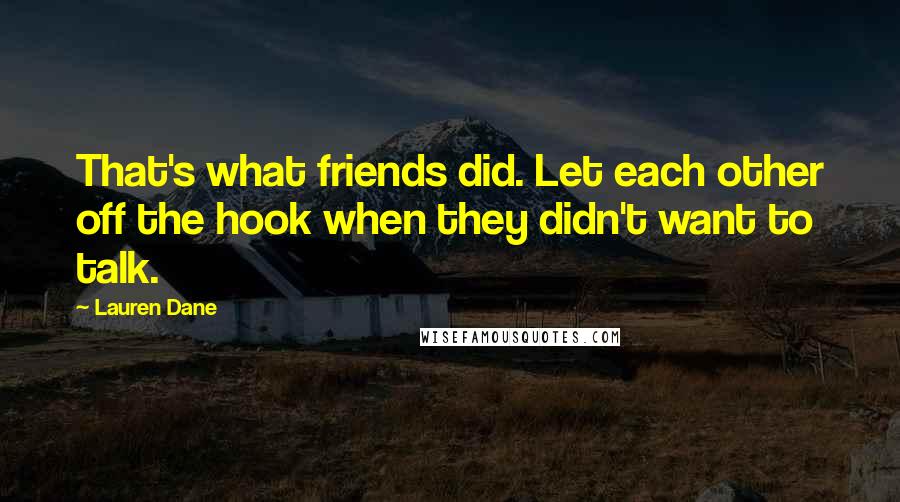 Lauren Dane Quotes: That's what friends did. Let each other off the hook when they didn't want to talk.