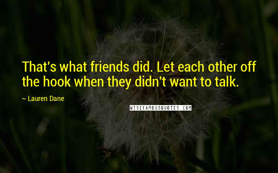 Lauren Dane Quotes: That's what friends did. Let each other off the hook when they didn't want to talk.