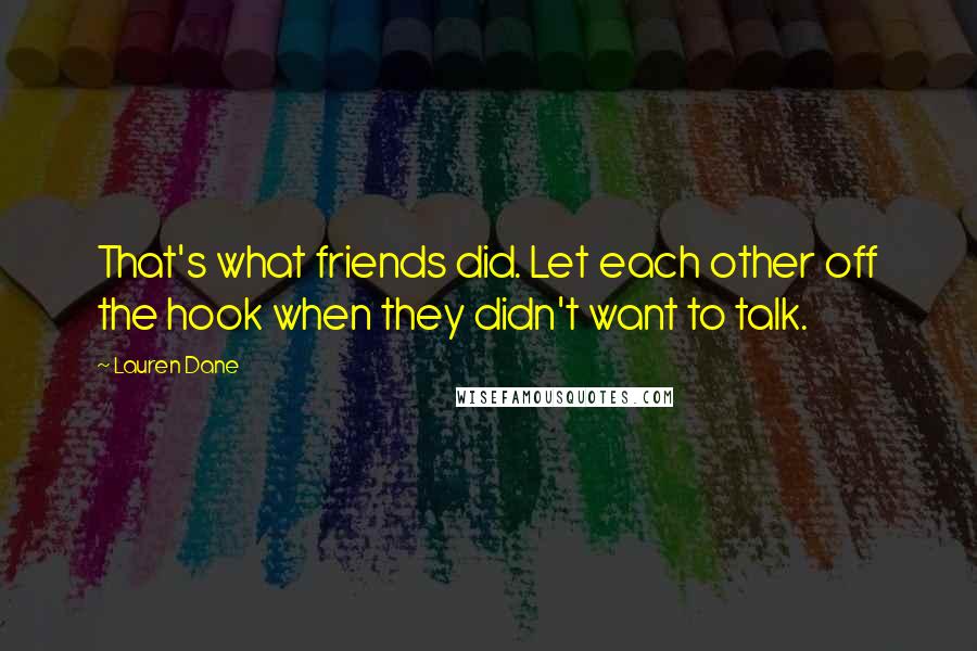 Lauren Dane Quotes: That's what friends did. Let each other off the hook when they didn't want to talk.