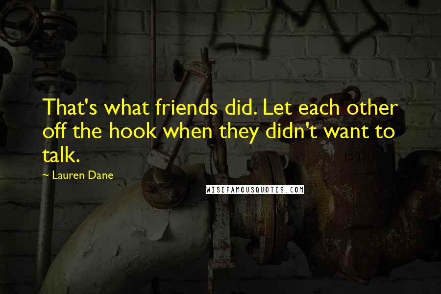 Lauren Dane Quotes: That's what friends did. Let each other off the hook when they didn't want to talk.