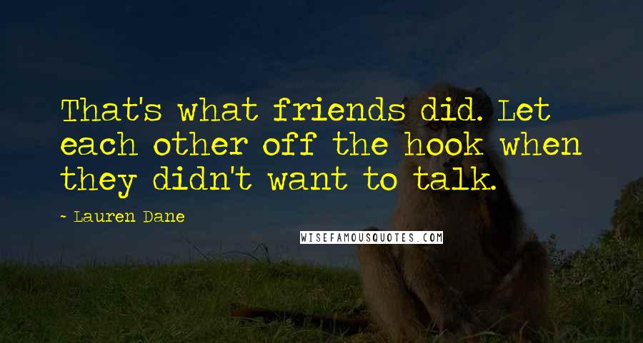 Lauren Dane Quotes: That's what friends did. Let each other off the hook when they didn't want to talk.