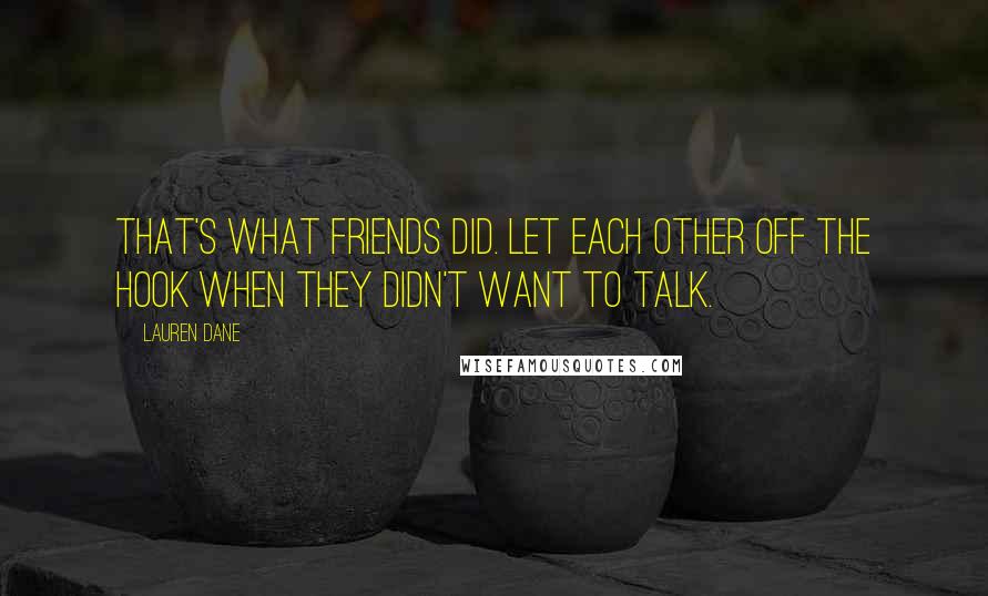 Lauren Dane Quotes: That's what friends did. Let each other off the hook when they didn't want to talk.