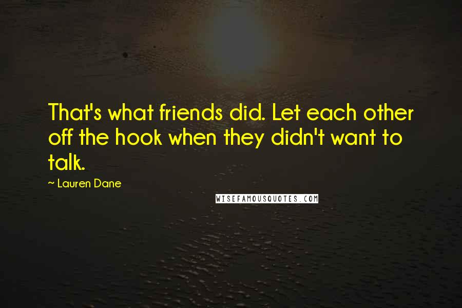 Lauren Dane Quotes: That's what friends did. Let each other off the hook when they didn't want to talk.