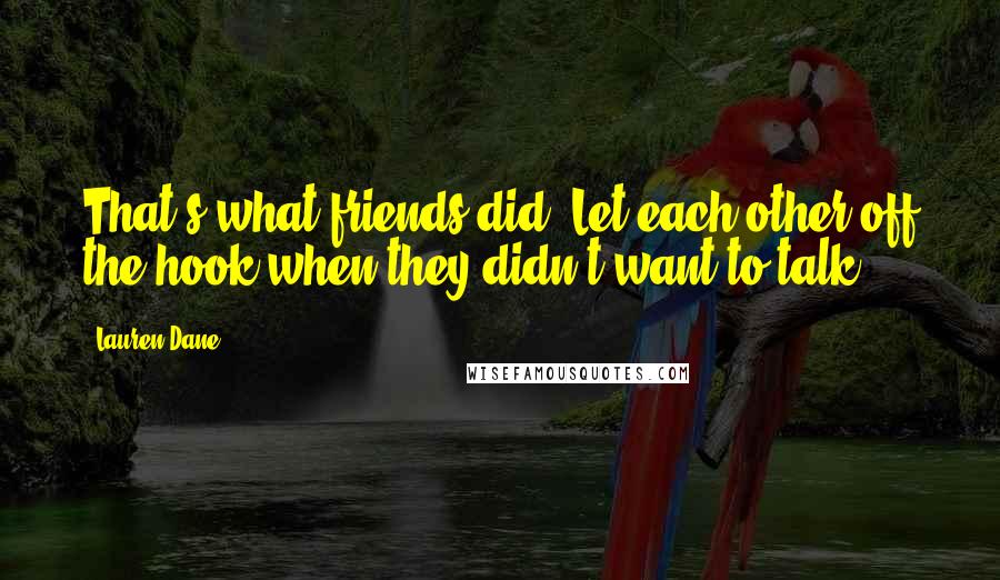 Lauren Dane Quotes: That's what friends did. Let each other off the hook when they didn't want to talk.