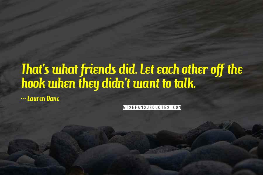 Lauren Dane Quotes: That's what friends did. Let each other off the hook when they didn't want to talk.