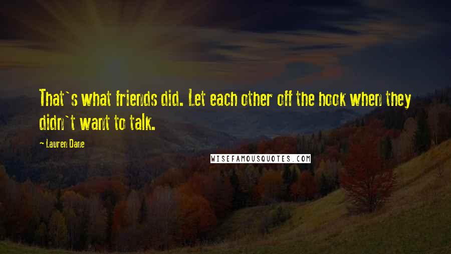 Lauren Dane Quotes: That's what friends did. Let each other off the hook when they didn't want to talk.