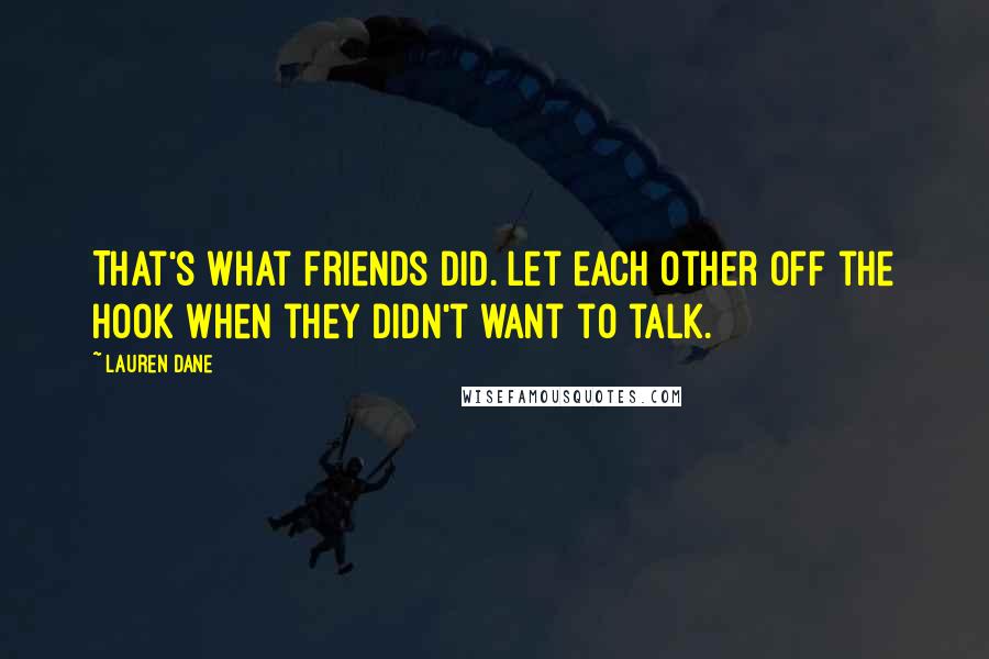 Lauren Dane Quotes: That's what friends did. Let each other off the hook when they didn't want to talk.