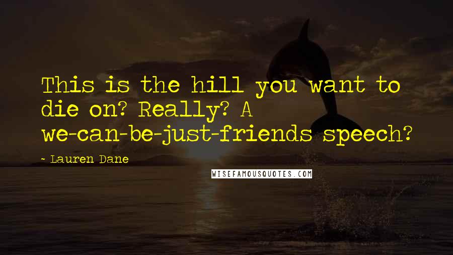 Lauren Dane Quotes: This is the hill you want to die on? Really? A we-can-be-just-friends speech?