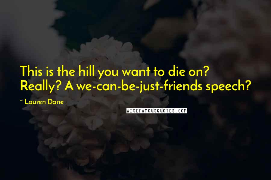 Lauren Dane Quotes: This is the hill you want to die on? Really? A we-can-be-just-friends speech?