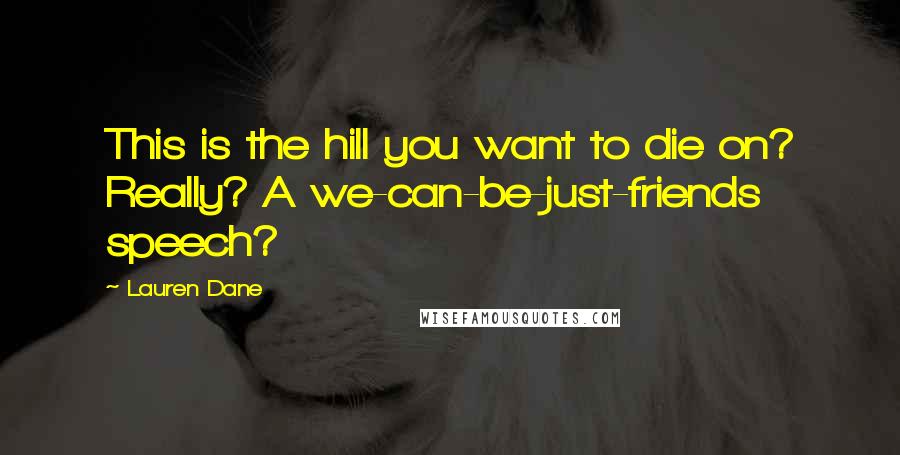 Lauren Dane Quotes: This is the hill you want to die on? Really? A we-can-be-just-friends speech?