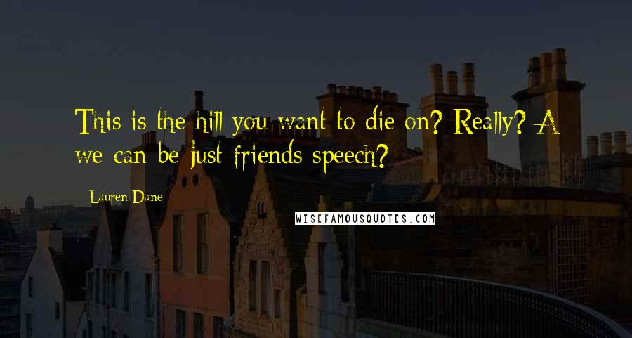 Lauren Dane Quotes: This is the hill you want to die on? Really? A we-can-be-just-friends speech?